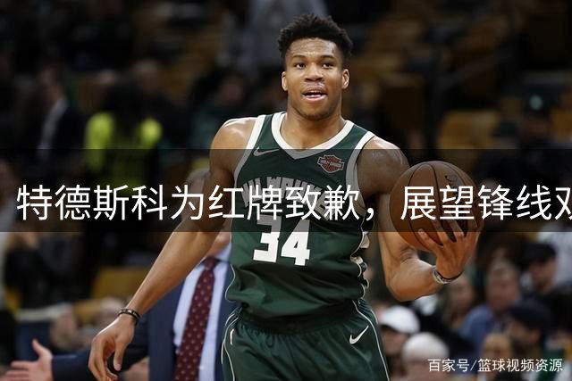 特德斯科为红牌致歉，展望锋线双星组合